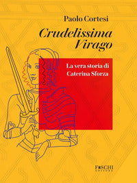 Crudelissima virago - la vera storia di caterina sforza 