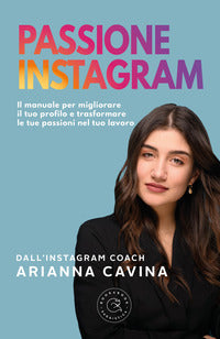 Passione instagram - il manuale per migliorare il tuo profilo e trasformare le tue passioni 