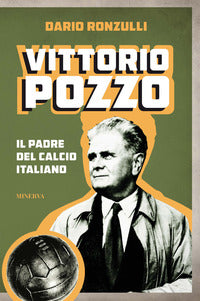 Vittorio pozzo - il padre del calcio italiano 