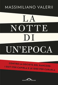 Notte di un'epoca - contro la societa' del rancore i dati per capirla e le idee per curarla 