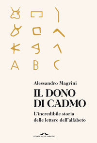 Dono di cadmo - l'incredibile storia delle lettere dell'alfabeto 