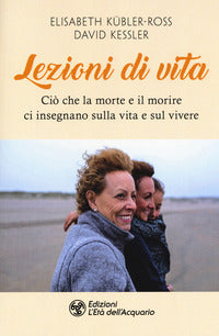 Lezioni di vita - cio' che la morte e il morire ci insegnano sulla vita e sul vivere 