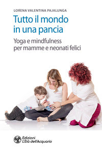 Tutto il mondo in una pancia - yoga e mindfulness per mamme e neonati felici 