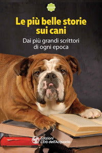 Piu' belle storie sui cani - dai piu' grandi scrittori di ogni epoca 