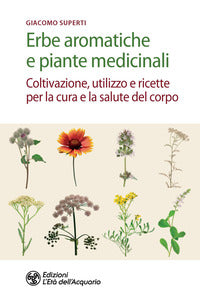 Erbe aromatiche e piante medicinali - coltivazione utilizzo e ricette per la cura e la salute 