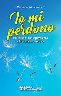 Io mi perdono - percorso di consapevolezza e liberazione emotiva 