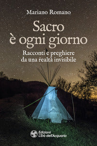 Sacro e' ogni giorno - racconti e preghiere da una realta' invisibile 