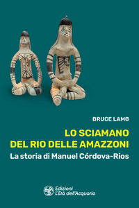 Sciamano del rio delle amazzoni - la storia di manuel cordova rios 