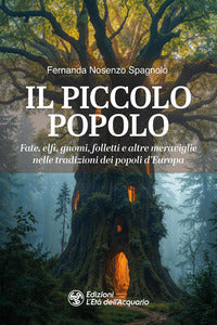 Piccolo popolo - fate elfi gnomi folletti e altre meraviglie nelle tradizioni dei popoli d'europa 