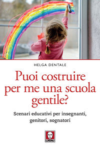 Puoi costruire per me una scuola gentile ? scenari educativi per insegnanti genitori sognatori 