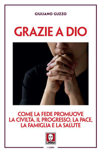 Grazie a dio - come la fede promuove la civilta' il progresso la pace la famiglia e la salute 