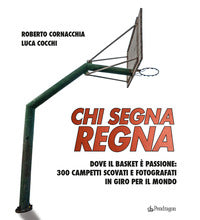 Chi segna regna - dove il basket e' passione 300 campetti scovati e fotografati in giro per il 