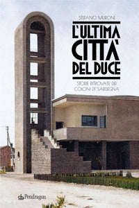 Ultima citta' del duce - storie ritrovate dei coloni di sardegna 