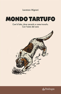 Mondo tartufo - com'e' fatto dove cercarlo e come trovarlo con l'aiuto del cane 