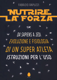 Nutrire la forza - da sapiens a jedi evoluzione e fisiologia di un super atleta 