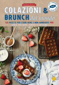 Colazioni e brunch dal mondo - 120 ricette per stare bene e non annoiarsi mai senza zucchero 