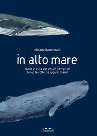 In alto mare - guida pratica per piccoli navigatori lungo le rotte dei giganti marini 