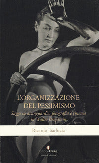 Organizzazione del pessimismo - saggi su avanguardia fotografia e cinema in walter benjamin 