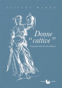 Donne cattive - cinquant'anni di vita italiana 