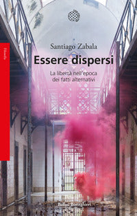 Essere dispersi - la liberta' nell'epoca dei fatti alternativi 