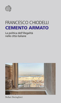 Cemento armato - la politica dell'illegalita' nelle citta' italiane 