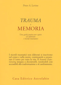 Trauma e memoria - una guida pratica per capire ed elaborare i ricordi traumatici 