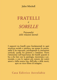 Fratelli e sorelle - psicoanalisi delle relazioni laterali 
