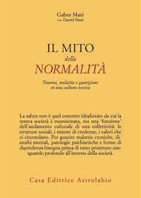 Mito della normalita' - trauma malattia e guarigione in una cultura tossica 