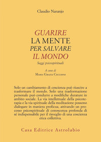 Guarire la mente per curare il mondo - saggi psicospirituali 