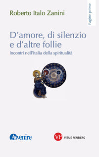 D'amore di silenzio e d'altre follie - incontri nell'italia della spiritualita' 