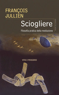 Sciogliere - filosofia pratica della mediazione 