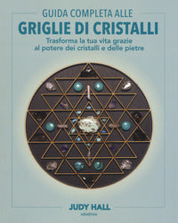 Guida completa alle griglie di cristalli - trasforma la tua vita grazie al potere dei cristalli 
