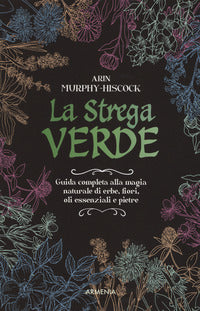 Strega verde - guida completa alla magia naturale di erbe fiori oli essenziali e pietre 