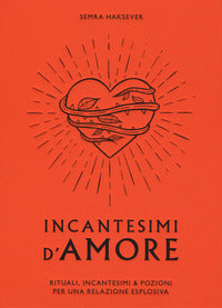 Incantesimi d'amore - rituali incantesimi e pozioni per una relazione esplosiva 