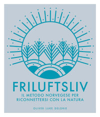 Friluftsliv - il metodo norvegese per riconnettersi con la natura - ediz. illustrata 