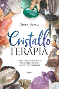 Cristalloterapia - una guida pratica per stare meglio con l'aiuto dei cristalli 