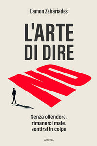 Arte di dire no - senza offendere rimanerci male sentirsi in colpa 