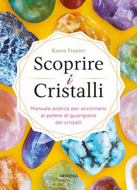 Scoprire i cristalli - manuale pratico per avvicinarsi al potere di guarigione dei cristalli 