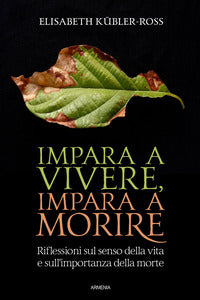 Impara a vivere impara a morire - riflessioni sul senso della vita e sull'importanza della morte 