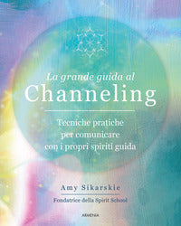 Grande guida al channeling - tecniche pratiche per comunicare con i propri spiriti guida 