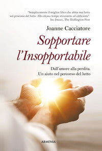 Sopportare l'insopportabile - dall'amore alla perdita. un aiuto nel percorso del lutto 
