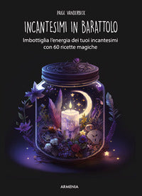 Incantesimi in barattolo - imbottiglia l'energia dei tuoi incantesimi con 60 ricette magiche 