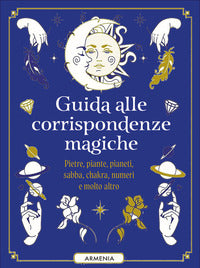 Guida alle corrispondenze magiche - pietre piante pianeti sabba chackra numeri e molto altro 