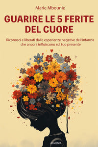 Guarire le 5 ferite del cuore - riconosci e liberati dalle esperienze negative dell'infanzia 