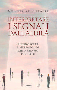 Interpretare i segnali dall'aldila' - riconoscere i messaggi di chi abbiamo perduto 