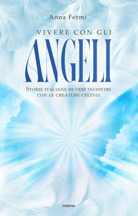 Vivere con gli angeli - storie italiane di veri incontri con le creature celesti 