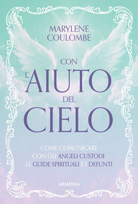 Con l'aiuto del cielo - come comunicare con gli angeli custodi le guide spirituali e i defunti 