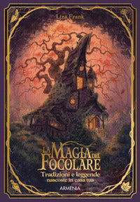 Magia del focolare - tradizioni e leggende nascosti in casa tua 
