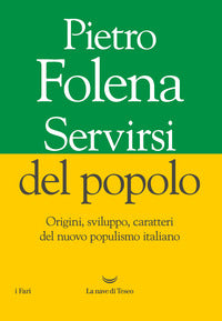 Servirsi del popolo - origini sviluppo caratteri del nuovo populismo italiano 