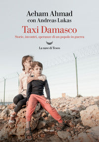 Taxi damasco - storie, incontri speranze di un popolo in guerra 